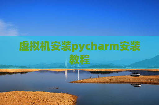 虚拟机安装pycharm安装教程 虚拟机安装pycharm安装教程